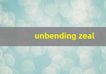 unbending zeal